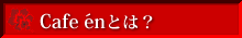Cafe en�Ȥϡ�